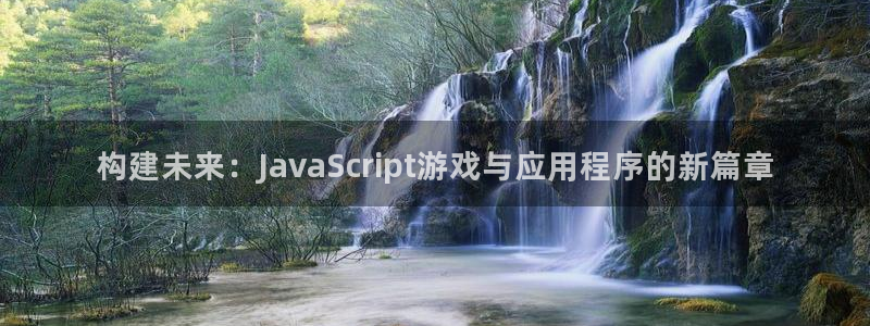 巅峰国际app：构建未来：JavaScript游戏与应用程序