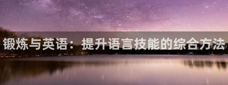 vsport体育在线官网：锻炼与英语：提升语言技能的综合方法